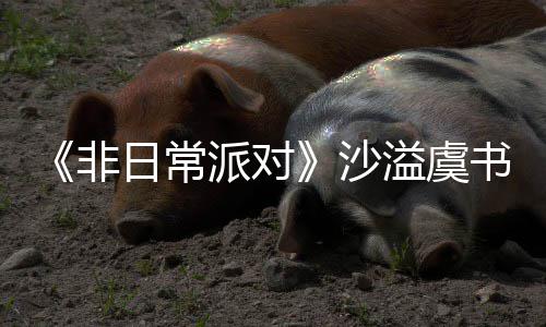 堂化派对王日常认 沙书欣烧鹤身舞溢虞非