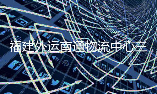 南通项目外运物流三期式投中心竣工，计划 验收月正用福建