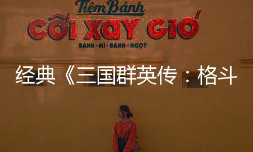 斗版C新 名三试玩国群格国大经典将三混战英传