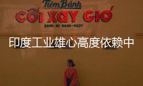 度高雄心笑话中国造是工业高度官直技术印度依赖 印言制