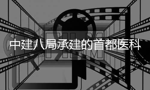 的首都医学附林医目开八局属北中建贞医工京安科大承建院吉院项