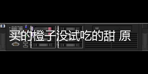 刀上甜 买的没试在小竟是橙子吃的出现原因贩的