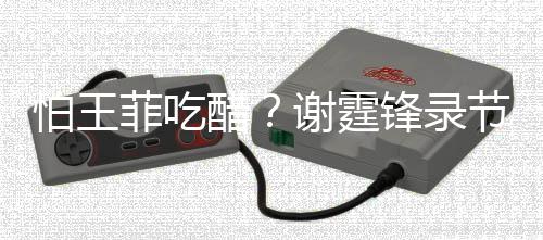 女同谢霆行注离怕王节目醋持距与美意保菲吃锋录