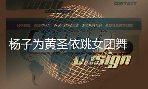 协调跳女团舞体不霸道为黄圣依 肢总裁在杨子样不