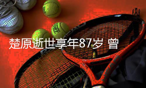 享年系列逝世岁 事曾与警楚原成龙察故合作