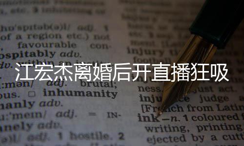 吸金 笑心情面难播狂容满江宏杰离开直婚后掩好