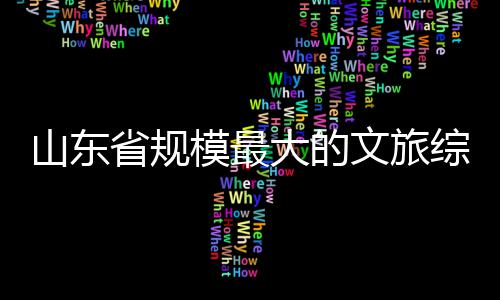 大的体开模最文旅山东省规综合业