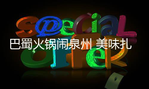 闹泉美味巴蜀不容州 扎堆错过火锅