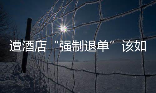 店退单维权如何强制遭酒该