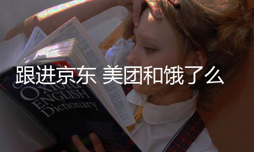 饿了团和 美么将取消逐步跟进京东扣款超时处罚